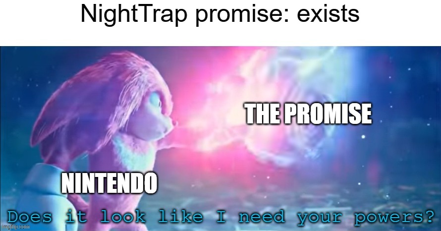 Took 25 years for the game to go on a Nintendo console | NightTrap promise: exists; THE PROMISE; NINTENDO | image tagged in does it look like i need your powers,nintendo | made w/ Imgflip meme maker