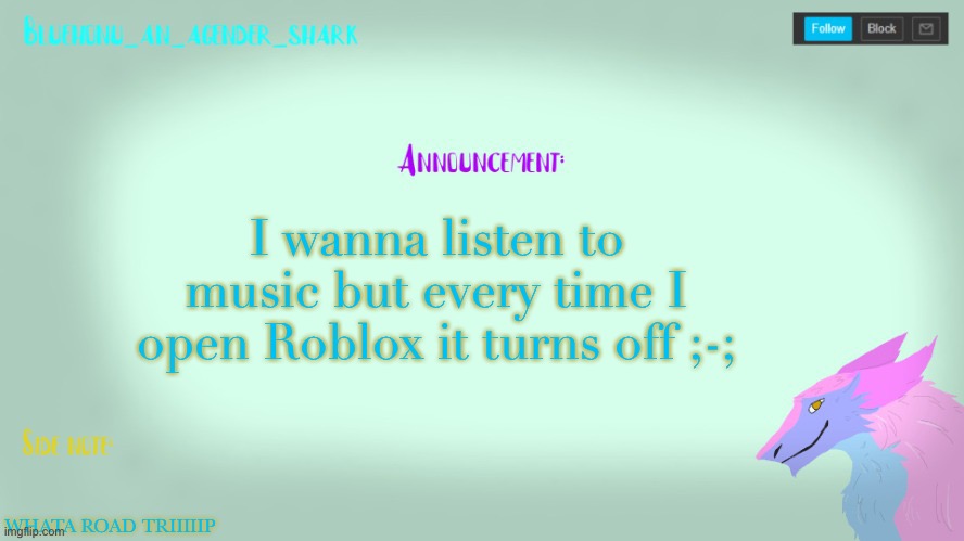 Bluehonu’s sergal  temp (Tysm raptor!) | I wanna listen to music but every time I open Roblox it turns off ;-;; WHATA ROAD TRIIIIIP | image tagged in bluehonu s sergal temp tysm raptor | made w/ Imgflip meme maker
