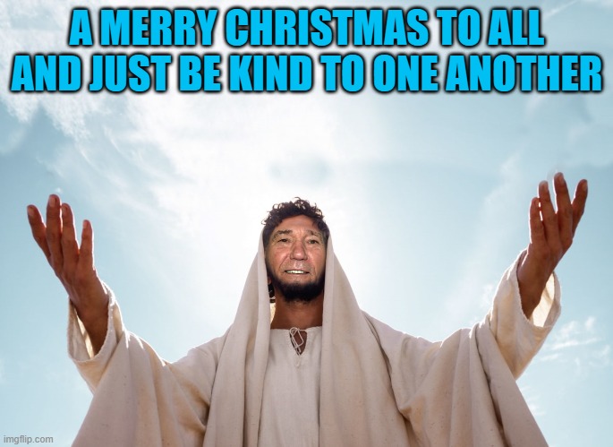 merry christmas | A MERRY CHRISTMAS TO ALL
AND JUST BE KIND TO ONE ANOTHER | image tagged in peace,kewlew | made w/ Imgflip meme maker