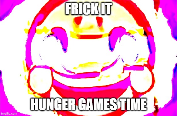 Submit characters down below. (Tricky: Warning: Most characters in comments are from the FNF Sonic.EXE mod) | FRICK IT; HUNGER GAMES TIME | image tagged in d e e p f r i e d | made w/ Imgflip meme maker