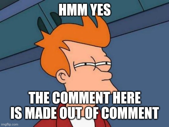 So in my meme I told you not to read my comment | HMM YES THE COMMENT HERE IS MADE OUT OF COMMENT | image tagged in memes,futurama fry | made w/ Imgflip meme maker