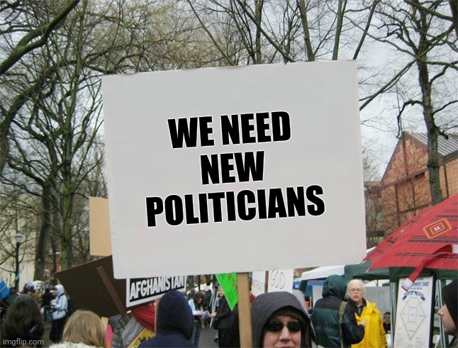 Blank protest sign | WE NEED NEW POLITICIANS | image tagged in blank protest sign | made w/ Imgflip meme maker