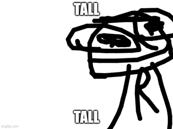 Tall | TALL; TALL | image tagged in blank white template | made w/ Imgflip meme maker