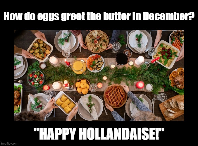 Happy Hollandaise | How do eggs greet the butter in December? "HAPPY HOLLANDAISE!" | image tagged in pun,holidays,hollandaise,christmas,buffet | made w/ Imgflip meme maker