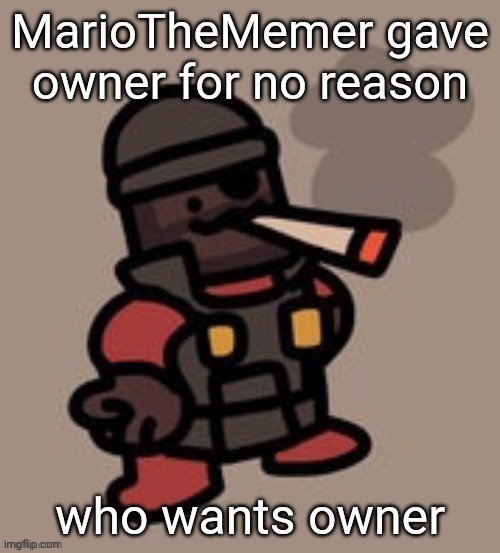 Demoman smoking | MarioTheMemer gave owner for no reason; who wants owner | image tagged in demoman smoking | made w/ Imgflip meme maker