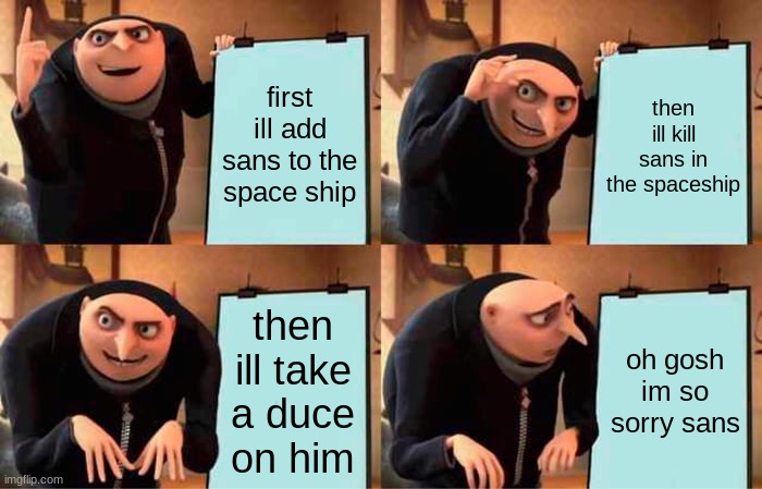 sans | first ill add sans to the space ship; then ill kill sans in the spaceship; then ill take a duce on him; oh gosh im so sorry sans | image tagged in memes,gru's plan | made w/ Imgflip meme maker