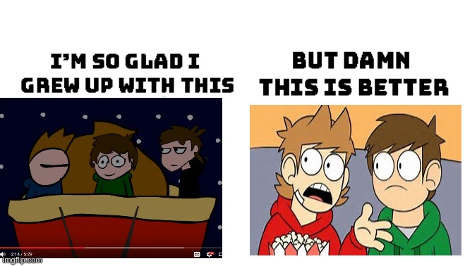 Im so glad i grew up with this, but damn this is better | image tagged in im so glad i grew up with this but damn this is better,memes,eddsworld | made w/ Imgflip meme maker