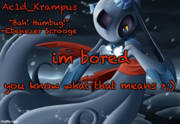 acid's christmas temp | im bored; you know what that means >;) | image tagged in acid's christmas temp | made w/ Imgflip meme maker