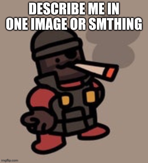 Demoman smoking | DESCRIBE ME IN ONE IMAGE OR SMTHING | image tagged in demoman smoking | made w/ Imgflip meme maker
