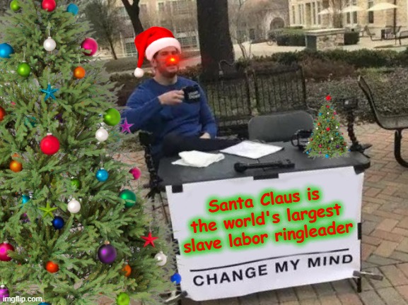 Santa, not you too! | Santa Claus is the world's largest slave labor ringleader | image tagged in change my mind,santa claus,merry christmas | made w/ Imgflip meme maker