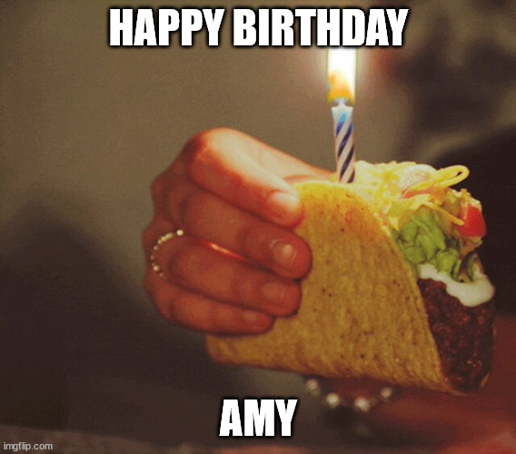 Happy Birthday | HAPPY BIRTHDAY; AMY | image tagged in humor | made w/ Imgflip meme maker