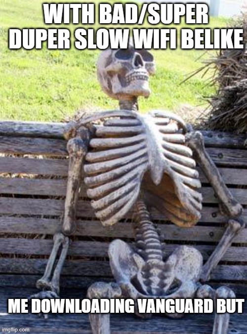 Waiting Skeleton | WITH BAD/SUPER DUPER SLOW WIFI BELIKE; ME DOWNLOADING VANGUARD BUT | image tagged in memes,waiting skeleton | made w/ Imgflip meme maker