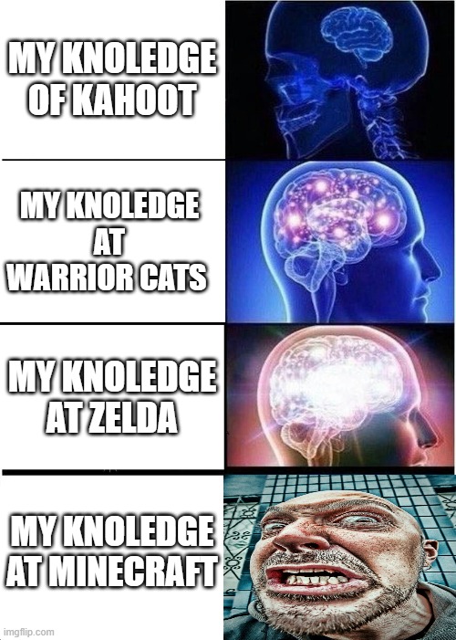 im stupid when it comes to minecraft | MY KNOLEDGE OF KAHOOT; MY KNOLEDGE AT WARRIOR CATS; MY KNOLEDGE AT ZELDA; MY KNOLEDGE AT MINECRAFT | image tagged in memes,expanding brain,angry old man,minecraft,fortnite,kahoot | made w/ Imgflip meme maker