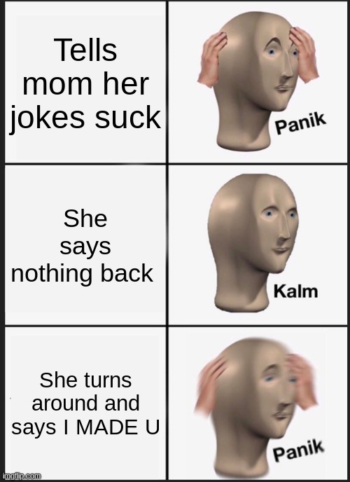 I made u | Tells mom her jokes suck; She says nothing back; She turns around and says I MADE U | image tagged in memes,panik kalm panik,oof | made w/ Imgflip meme maker