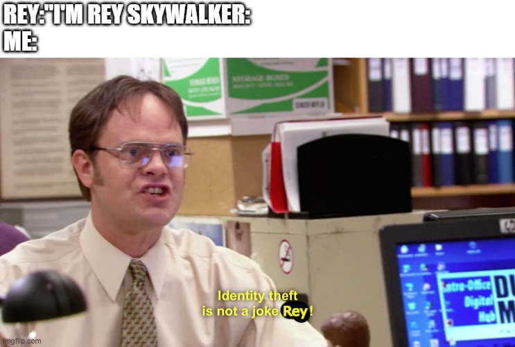 Dwight schrute identity theft | REY:"I'M REY SKYWALKER:
ME:; Rey | image tagged in dwight schrute identity theft | made w/ Imgflip meme maker