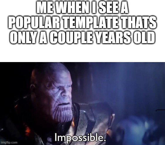 get it? | ME WHEN I SEE A POPULAR TEMPLATE THATS ONLY A COUPLE YEARS OLD | image tagged in thanos impossible | made w/ Imgflip meme maker