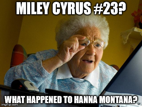 Miley Cyrus-#23 0_0 | MILEY CYRUS #23? WHAT HAPPENED TO HANNA MONTANA? | image tagged in memes,grandma finds the internet | made w/ Imgflip meme maker