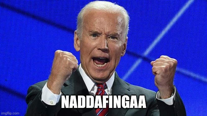 Joe Biden fists angry | NADDAFINGAA | image tagged in joe biden fists angry | made w/ Imgflip meme maker