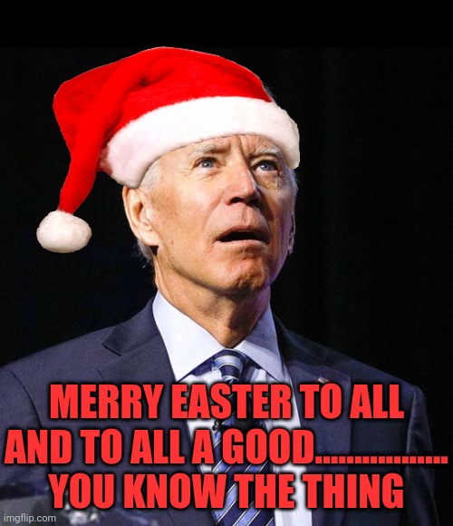 Joe Biden | MERRY EASTER TO ALL AND TO ALL A GOOD................. YOU KNOW THE THING | image tagged in joe biden | made w/ Imgflip meme maker