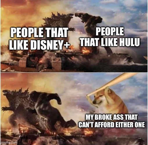 Kong Godzilla Doge | PEOPLE THAT LIKE HULU; PEOPLE THAT LIKE DISNEY+; MY BROKE ASS THAT CAN’T AFFORD EITHER ONE | image tagged in kong godzilla doge,disney plus,memes,stop reading the tags,im warning you,you have been eternally cursed for reading the tags | made w/ Imgflip meme maker