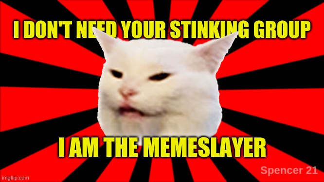 Memeslatyer doesn't need your group | I AM THE MEMESLAYER | image tagged in smudgeburst memeslayer,slayer,memes,dank memes,what if i told you,that face you make when | made w/ Imgflip meme maker