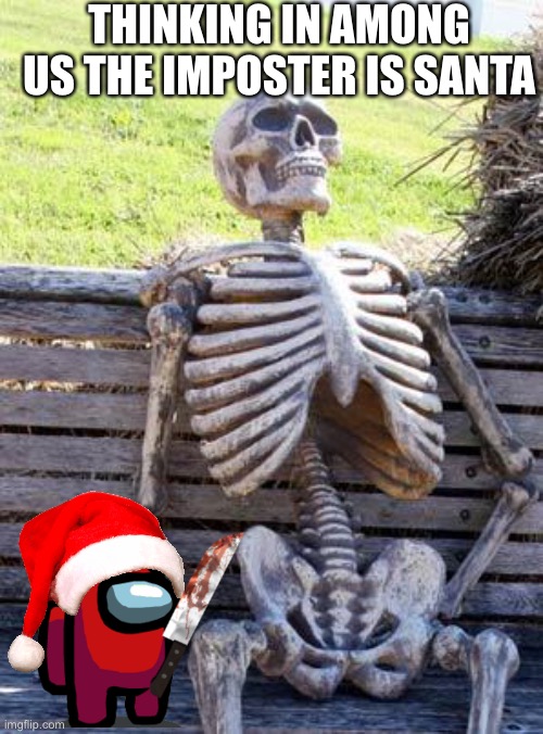 Waiting Skeleton Meme | THINKING IN AMONG US THE IMPOSTER IS SANTA | image tagged in memes,waiting skeleton | made w/ Imgflip meme maker