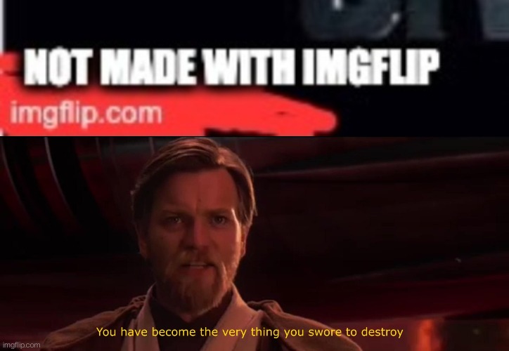 image tagged in you have become the very thing you swore to destroy | made w/ Imgflip meme maker