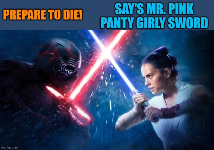SAY'S MR. PINK PANTY GIRLY SWORD; PREPARE TO DIE! | made w/ Imgflip meme maker