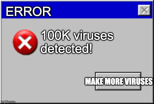 compiter viruses be ike |  ERROR; 100K viruses detected! MAKE MORE VIRUSES | image tagged in windows error message,computer virus,funny memes | made w/ Imgflip meme maker