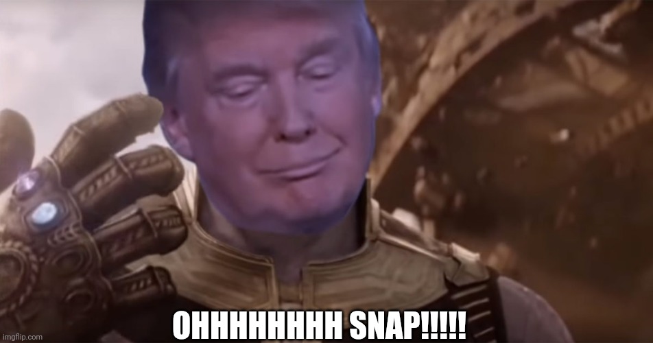 Trump Thanos | OHHHHHHHH SNAP!!!!! | image tagged in trump thanos | made w/ Imgflip meme maker