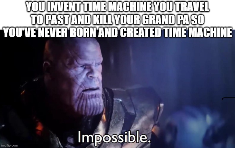 HA? | YOU INVENT TIME MACHINE YOU TRAVEL TO PAST AND KILL YOUR GRAND PA SO YOU'VE NEVER BORN AND CREATED TIME MACHINE | image tagged in thanos impossible | made w/ Imgflip meme maker