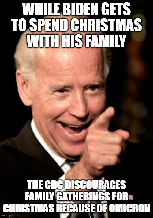 "Rules for you, not for them" | WHILE BIDEN GETS TO SPEND CHRISTMAS WITH HIS FAMILY; THE CDC DISCOURAGES FAMILY GATHERINGS FOR CHRISTMAS BECAUSE OF OMICRON | image tagged in memes,smilin biden,christmas | made w/ Imgflip meme maker