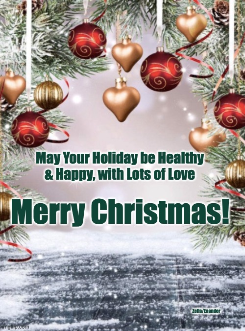 Merry Christmas |  May Your Holiday be Healthy & Happy, with Lots of Love; Merry Christmas! Zella/Enander | image tagged in happy holidays,holidays,christmas,merry christmas,cheers,joy | made w/ Imgflip meme maker