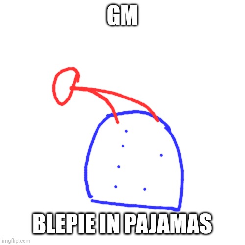 Blank Transparent Square Meme | GM; BLEPIE IN PAJAMAS | image tagged in memes,blank transparent square | made w/ Imgflip meme maker