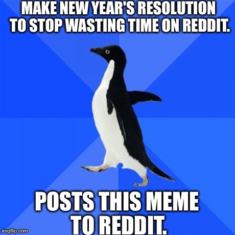 Socially Awkward Penguin | MAKE NEW YEAR'S RESOLUTION TO STOP WASTING TIME ON REDDIT. POSTS THIS MEME TO REDDIT. | image tagged in memes,socially awkward penguin,AdviceAnimals | made w/ Imgflip meme maker