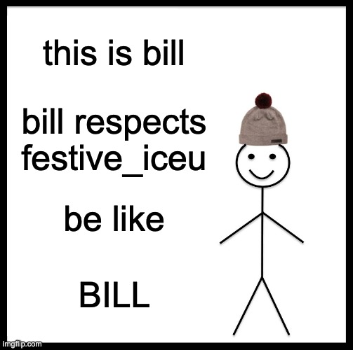 pls read this Festive Iceu | this is bill; bill respects festive_iceu; be like; BILL | image tagged in memes,be like bill | made w/ Imgflip meme maker