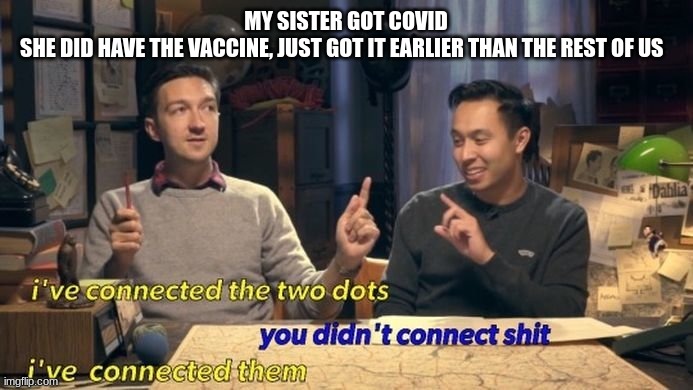 i've connected the two dots | MY SISTER GOT COVID
SHE DID HAVE THE VACCINE, JUST GOT IT EARLIER THAN THE REST OF US | image tagged in i've connected the two dots | made w/ Imgflip meme maker