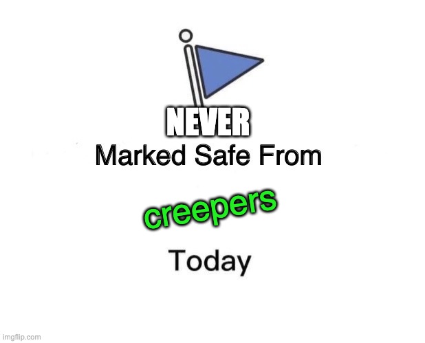 Never marked safe | NEVER; creepers | image tagged in memes,marked safe from,minecraft | made w/ Imgflip meme maker
