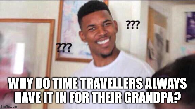 Black guy confused | WHY DO TIME TRAVELLERS ALWAYS HAVE IT IN FOR THEIR GRANDPA? | image tagged in black guy confused | made w/ Imgflip meme maker