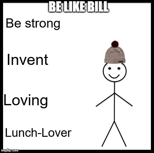 B I L L | BE LIKE BILL; Be strong; Invent; Loving; Lunch-Lover | image tagged in memes,be like bill | made w/ Imgflip meme maker