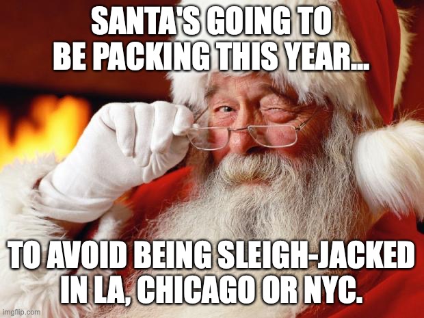 Merry Christmas to all non-liberals. | SANTA'S GOING TO BE PACKING THIS YEAR... TO AVOID BEING SLEIGH-JACKED IN LA, CHICAGO OR NYC. | image tagged in santa,2021,liberals,crime,police | made w/ Imgflip meme maker