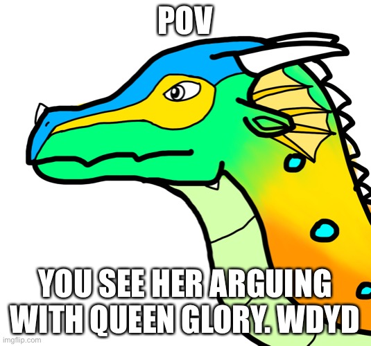 Wings of fire rp. Your oc has to be a dragon | POV; YOU SEE HER ARGUING WITH QUEEN GLORY. WDYD | made w/ Imgflip meme maker