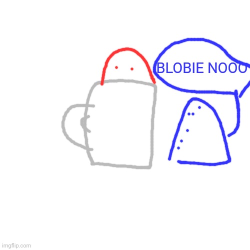 Blank Transparent Square Meme | BLOBIE NOOO | image tagged in memes,blank transparent square | made w/ Imgflip meme maker