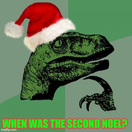 Philosoraptor | WHEN WAS THE SECOND NOEL? | image tagged in memes,philosoraptor | made w/ Imgflip meme maker