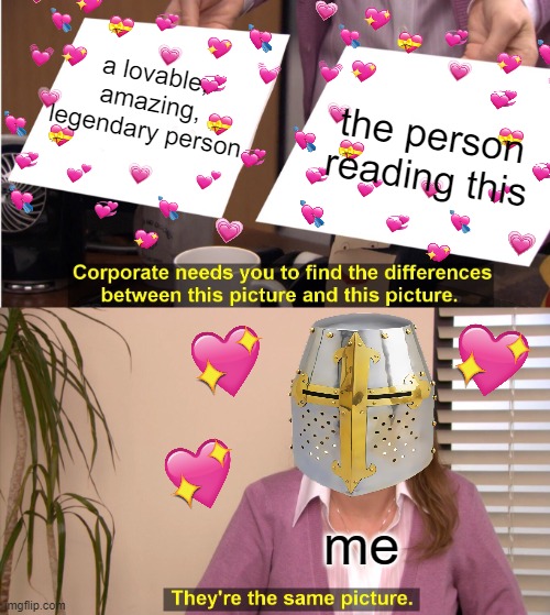 they're the same tho | a lovable, amazing, legendary person; the person reading this; me | image tagged in memes,they're the same picture,wholesome,crusader | made w/ Imgflip meme maker