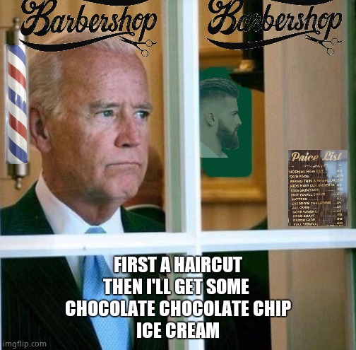 Barbershop Biden | FIRST A HAIRCUT
THEN I'LL GET SOME 
CHOCOLATE CHOCOLATE CHIP
ICE CREAM | image tagged in sad joe biden,haircut,ice cream,dementia,democrats,political meme | made w/ Imgflip meme maker