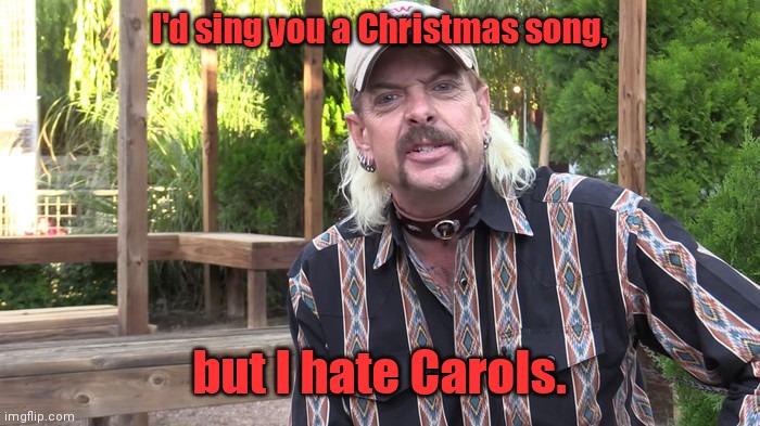 Leftover from Christmas. | I'd sing you a Christmas song, but I hate Carols. | image tagged in joe exotic,funny | made w/ Imgflip meme maker
