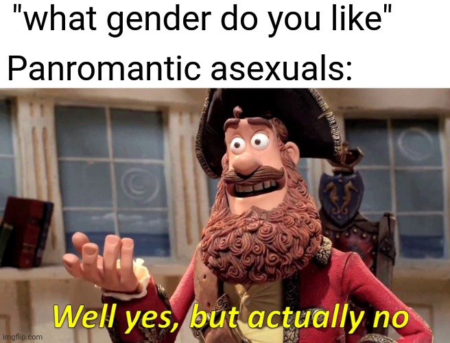 H | "what gender do you like"; Panromantic asexuals: | image tagged in memes,well yes but actually no | made w/ Imgflip meme maker