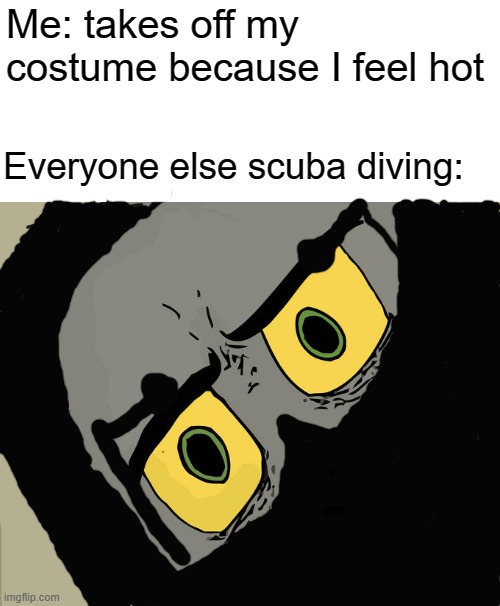 Unsettled Tom | Me: takes off my costume because I feel hot; Everyone else scuba diving: | image tagged in memes,unsettled tom | made w/ Imgflip meme maker
