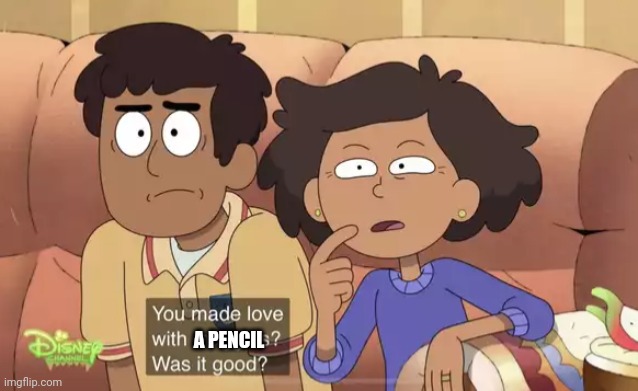 You Made Love With Maggots? | A PENCIL | image tagged in you made love with maggots | made w/ Imgflip meme maker